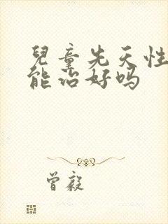 儿童先天性近视能治好吗