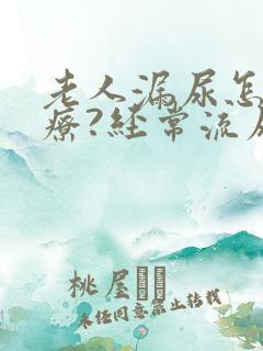 老人漏尿怎么治疗?经常流尿是怎么回事