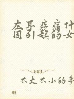 左耳疼痛什么原因引起的女性