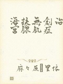 海扶无创治疗子宫腺肌症