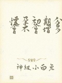 怀孕初期分泌物会不会增多