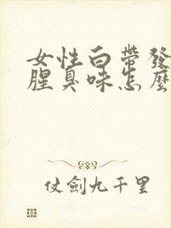 女性白带发黄有腥臭味怎么回事