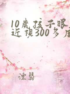 10岁孩子眼睛近视300多度可以矫正吗