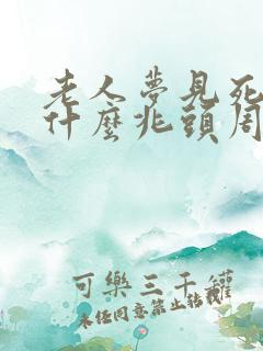 老人梦见死人是什么兆头周公解梦