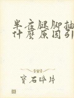 半夜腿脚抽筋是什么原因引起的