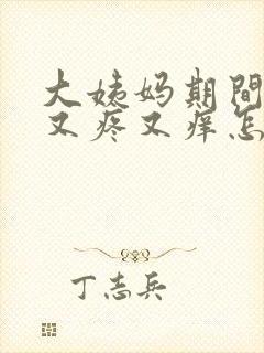 大姨妈期间下面又疼又痒怎么回事