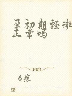 孕初期轻微出血正常吗