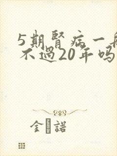 5期肾病一般活不过20年吗
