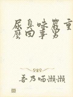 尿臭味严重是怎么回事男