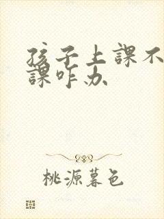 孩子上课不会听课咋办