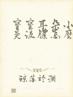 宝宝耳朵小洞发炎流脓怎么办