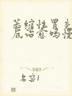 萎缩性胃炎能彻底治愈吗慢性