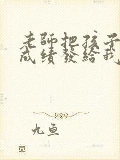 老师把孩子考试成绩发给我怎么回复老师呢