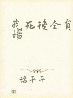 我死后全员火葬场