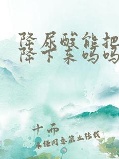 降尿酸能把肌酐降下来吗吗