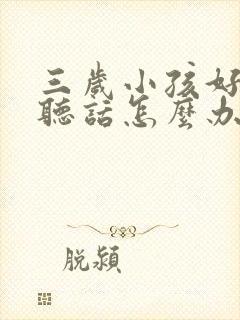 三岁小孩好动不听话怎么办