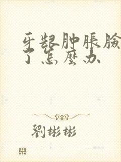 牙龈肿胀脸都肿了怎么办