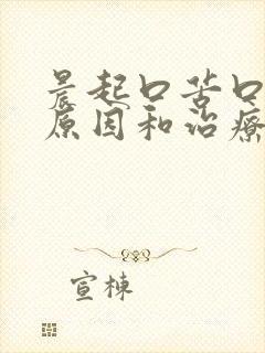 晨起口苦口臭的原因和治疗方法