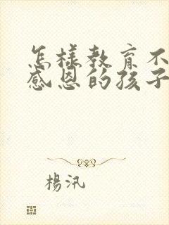 怎样教育不懂得感恩的孩子