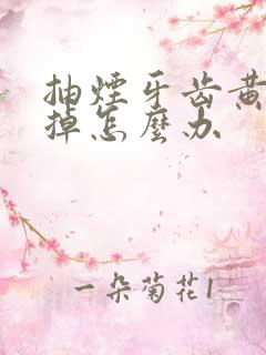 抽烟牙齿黄刷不掉怎么办