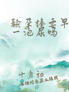 验孕棒要早上第一泡尿吗