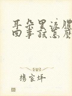 耳朵里流脓怎么回事该怎么办