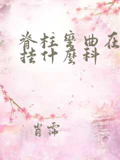 脊柱弯曲在医院挂什么科