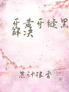 牙黄牙缝黑怎么解决