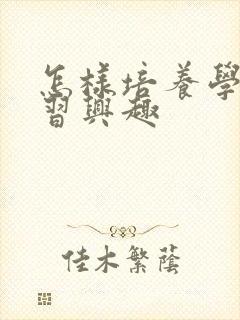 怎样培养学生学习兴趣