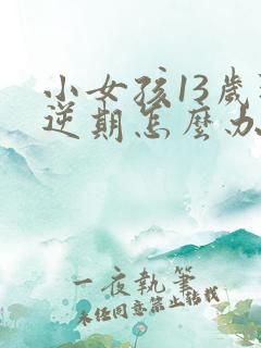 小女孩13岁叛逆期怎么办