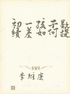 初一孩子数学成绩差如何提高