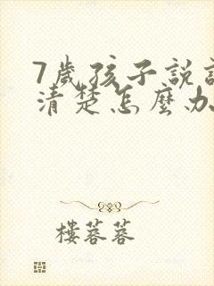 7岁孩子说话不清楚怎么办