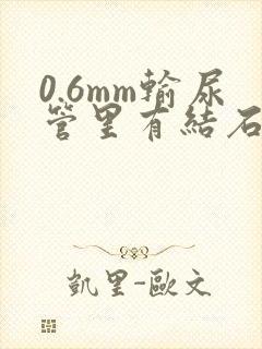 0.6mm输尿管里有结石需要碎石吗