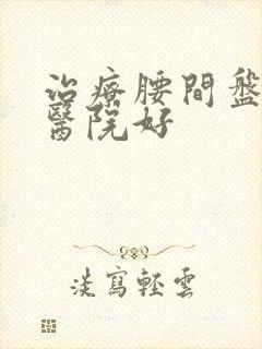 治疗腰间盘那家医院好