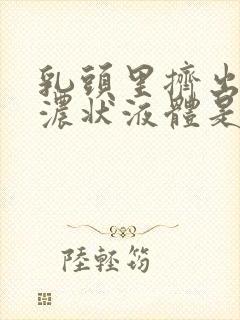 乳头里挤出黄色浓状液体是什么原因