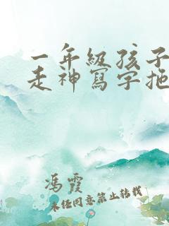 一年级孩子上课走神写字拖拉怎么办?