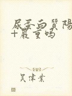 尿蛋白质阳性1+严重吗