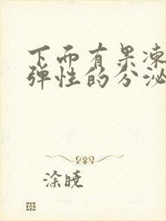 下面有果冻状有弹性的分泌物