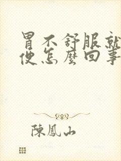 胃不舒服就想大便怎么回事