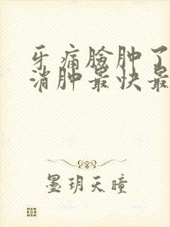 牙痛脸肿了怎么消肿最快最简单的方法