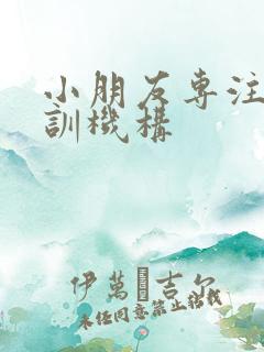 小朋友专注力培训机构