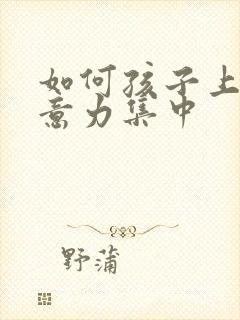 如何孩子上课注意力集中