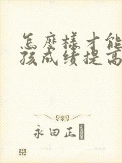 怎么样才能让小孩成绩提高