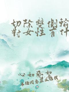 切除双侧输卵管对女性有什么影响