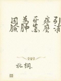 因为牙疼引起的脸肿怎么消肿