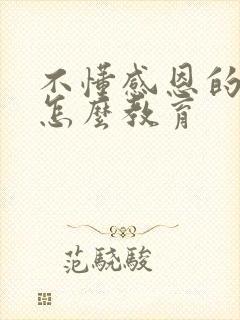 不懂感恩的孩子怎么教育