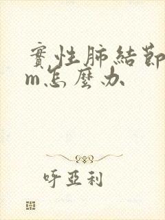 实性肺结节8mm怎么办