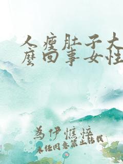 人瘦肚子大是怎么回事女性