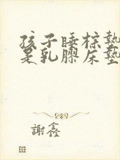 孩子睡棕垫好还是乳胶床垫好