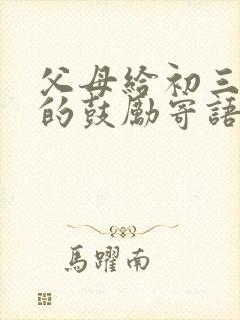 父母给初三孩子的鼓励寄语200字